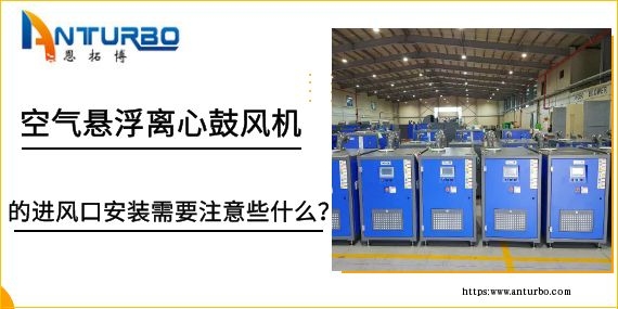 空氣懸浮離心鼓風機的進風口安裝需要注意些什么？